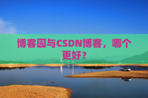 博客园与CSDN博客,哪个更好?