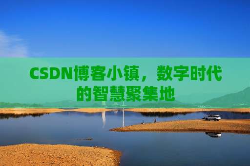 CSDN博客小镇，数字时代的智慧聚集地
